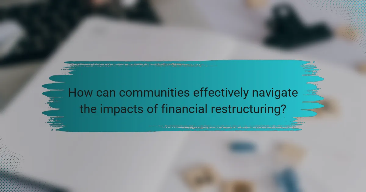 How can communities effectively navigate the impacts of financial restructuring?