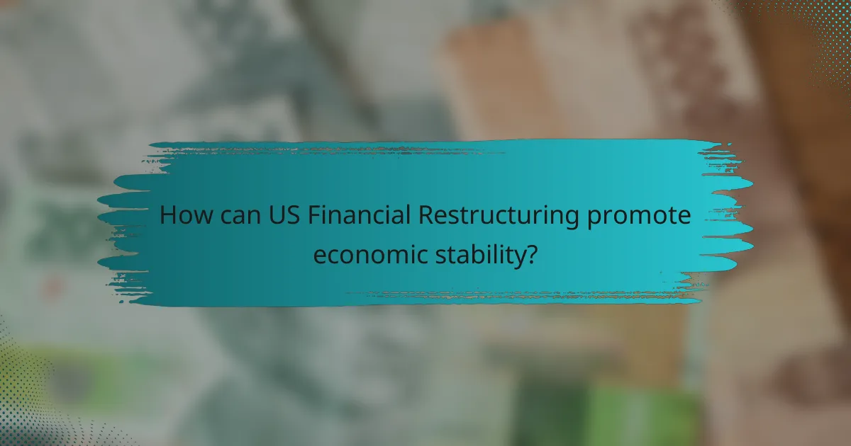 How can US Financial Restructuring promote economic stability?