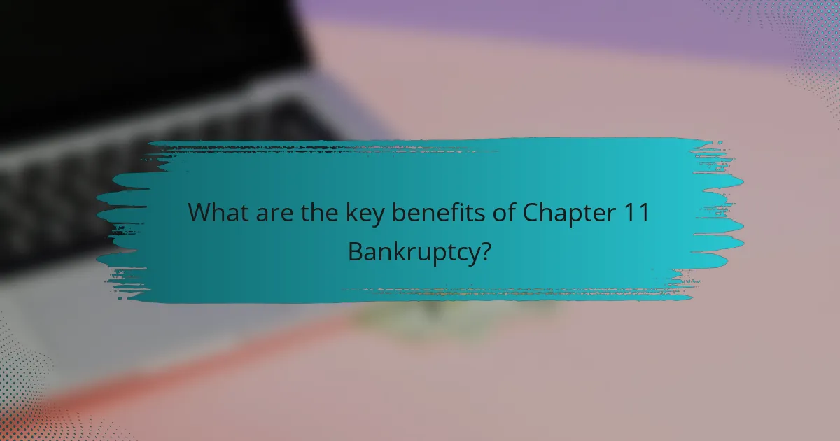 What are the key benefits of Chapter 11 Bankruptcy?