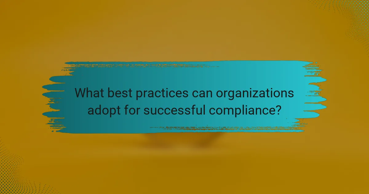 What best practices can organizations adopt for successful compliance?