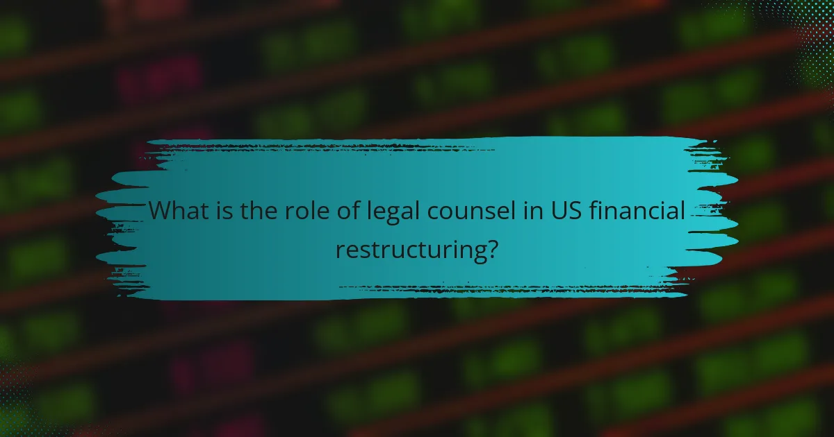What is the role of legal counsel in US financial restructuring?