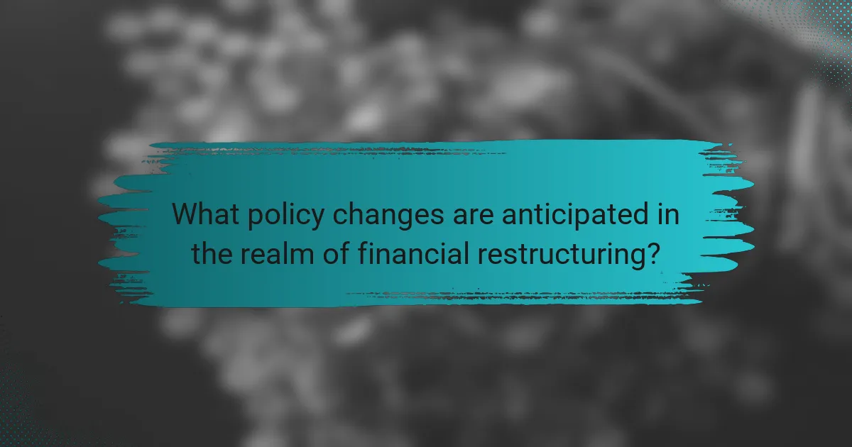 What policy changes are anticipated in the realm of financial restructuring?