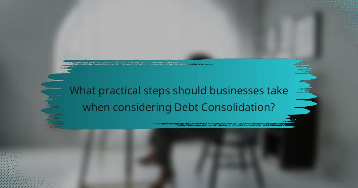 What practical steps should businesses take when considering Debt Consolidation?